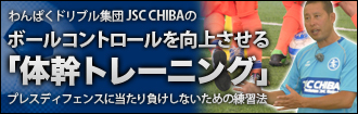 『わんぱくドリブル軍団JSC CHIBAのボールコントロールを向上させる体幹トレーニング』～プレスディフェンスに当たり負けしないための練習法～